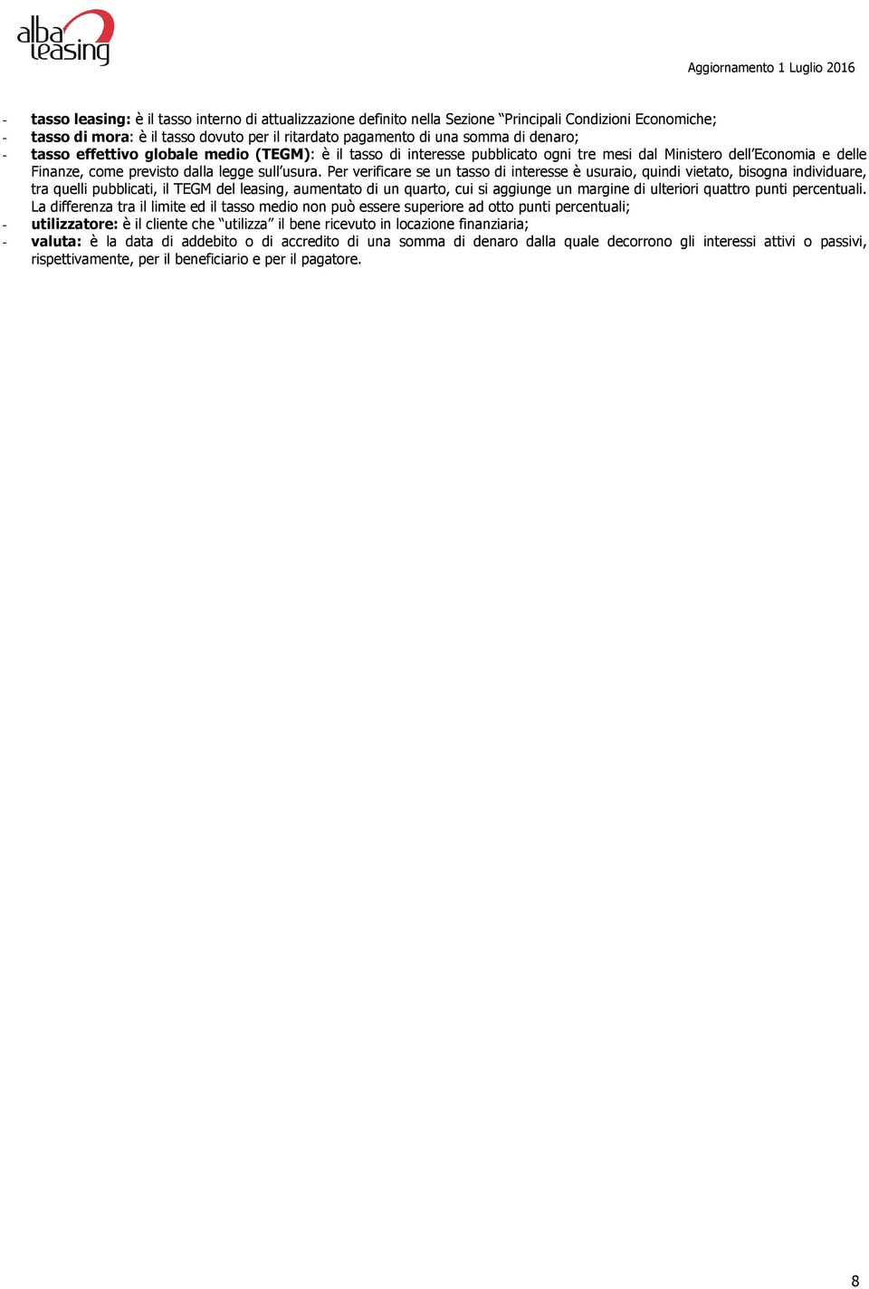 Per verificare se un tasso di interesse è usuraio, quindi vietato, bisogna individuare, tra quelli pubblicati, il TEGM del leasing, aumentato di un quarto, cui si aggiunge un margine di ulteriori