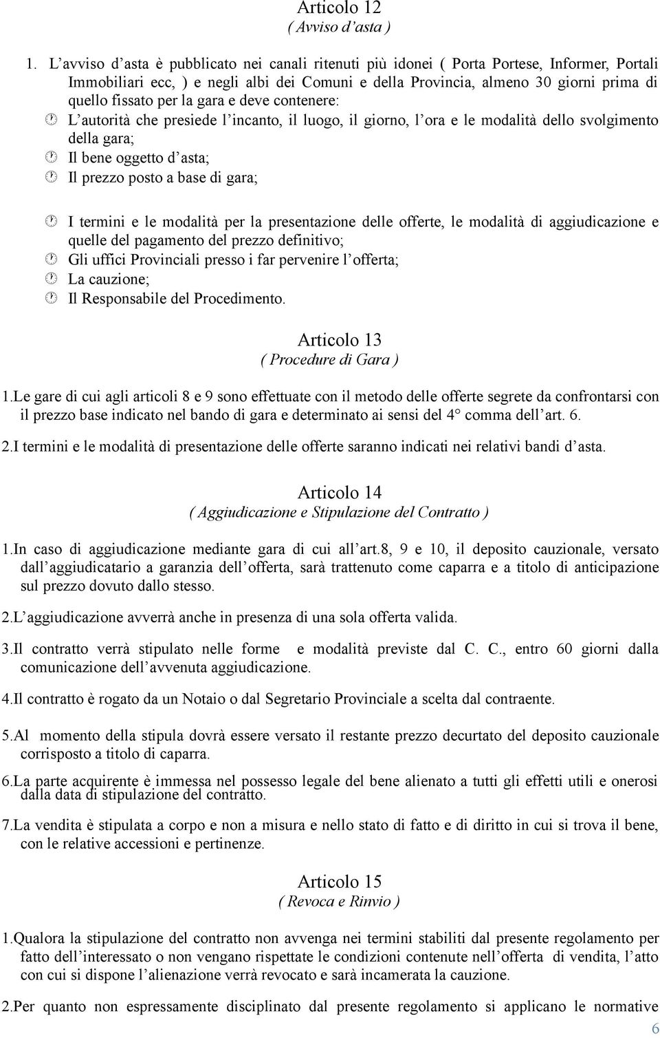 per la gara e deve contenere: L autorità che presiede l incanto, il luogo, il giorno, l ora e le modalità dello svolgimento della gara; Il bene oggetto d asta; Il prezzo posto a base di gara; I