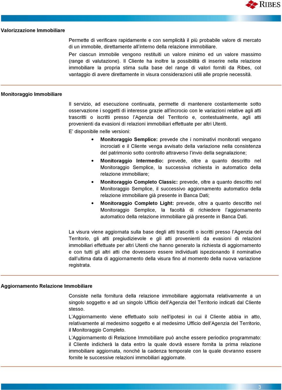 Il Cliente ha inoltre la possibilità di inserire nella relazione immobiliare la propria stima sulla base del range di valori forniti da Ribes, col vantaggio di avere direttamente in visura