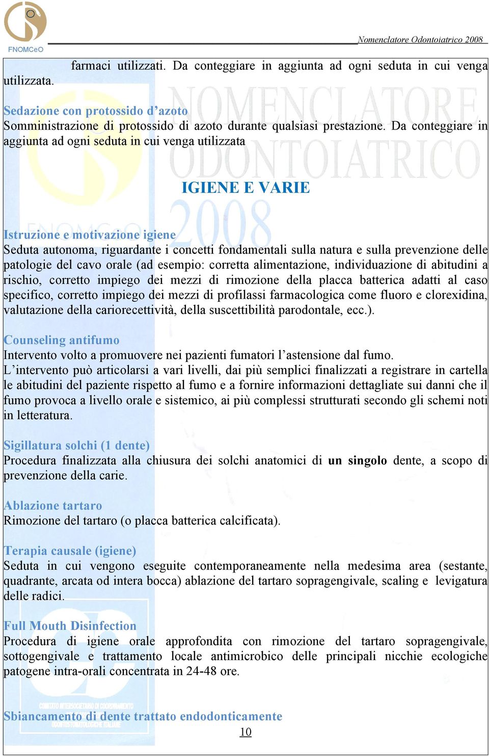 delle patologie del cavo orale (ad esempio: corretta alimentazione, individuazione di abitudini a rischio, corretto impiego dei mezzi di rimozione della placca batterica adatti al caso specifico,