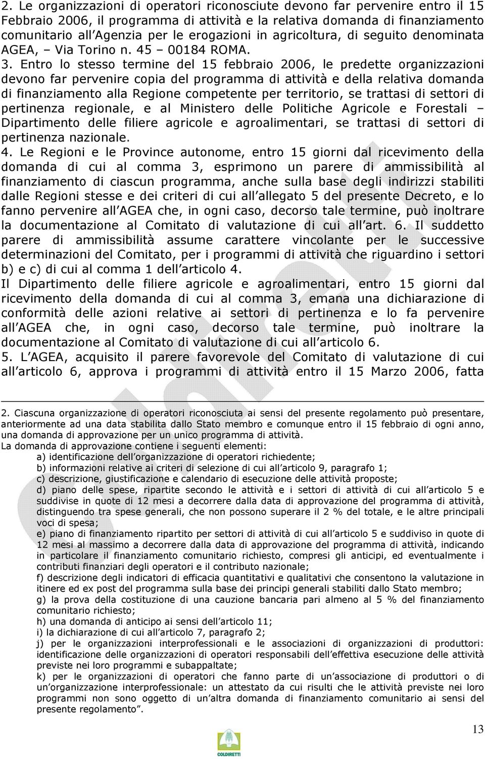 Entro lo stesso termine del 15 febbraio 2006, le predette organizzazioni devono far pervenire copia del programma di attività e della relativa domanda di finanziamento alla Regione competente per