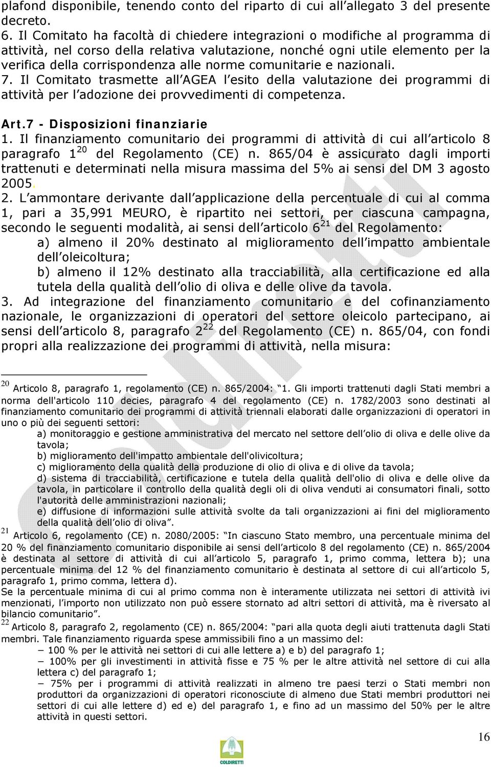 comunitarie e nazionali. 7. Il Comitato trasmette all AGEA l esito della valutazione dei programmi di attività per l adozione dei provvedimenti di competenza. Art.7 - Disposizioni finanziarie 1.