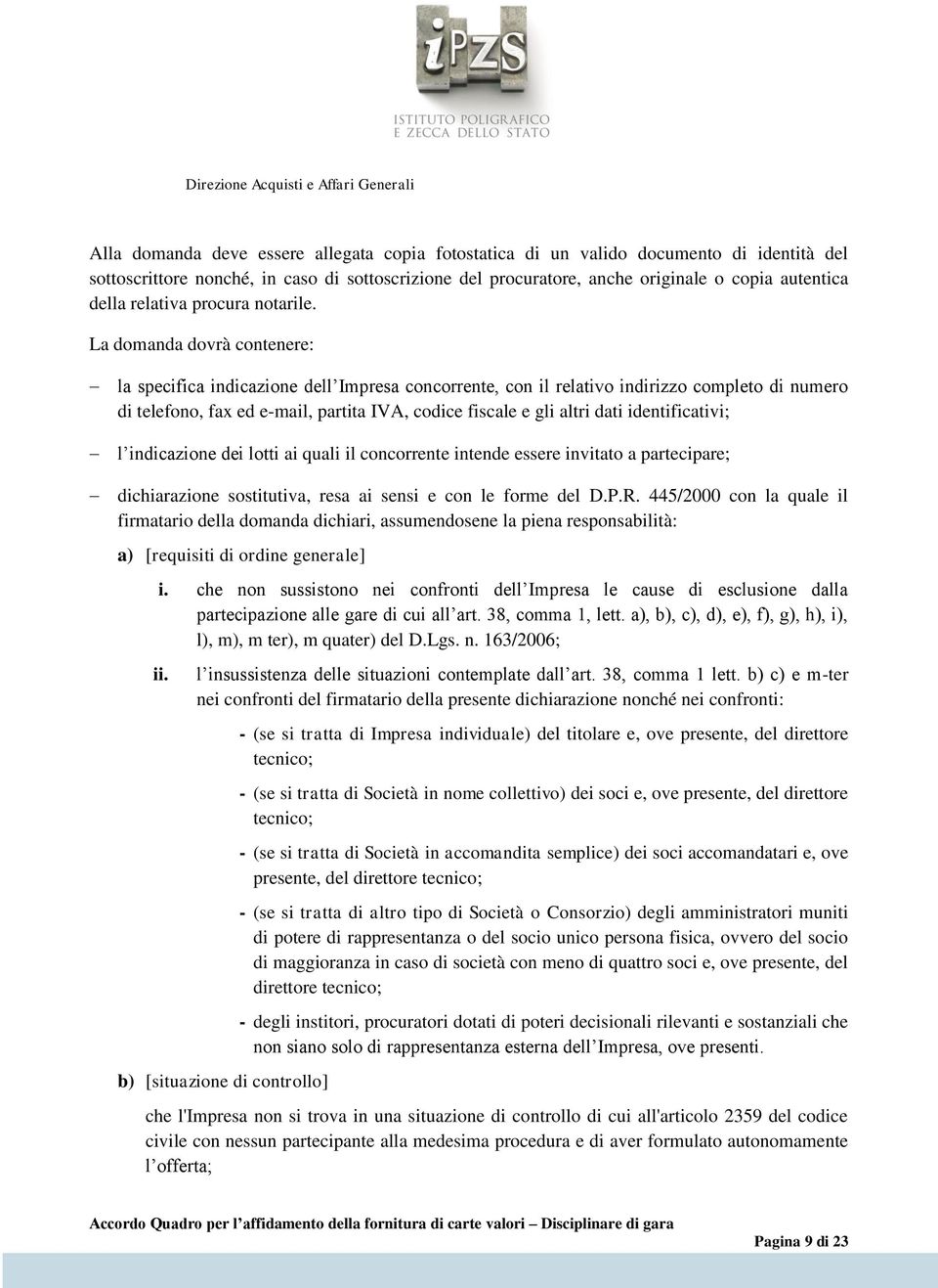 La domanda dovrà contenere: la specifica indicazione dell Impresa concorrente, con il relativo indirizzo completo di numero di telefono, fax ed e-mail, partita IVA, codice fiscale e gli altri dati