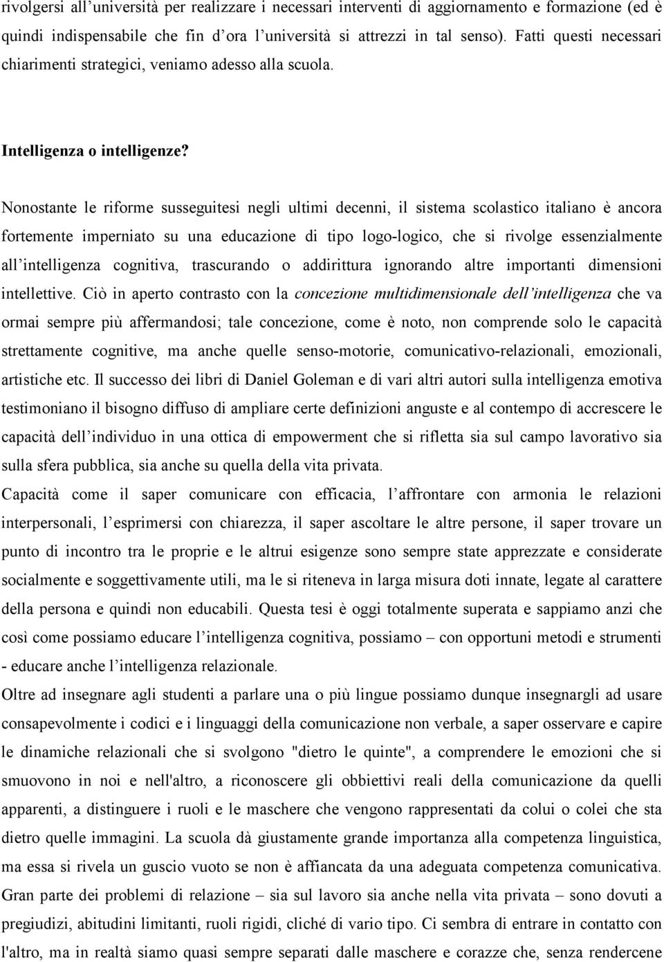 Nonostante le riforme susseguitesi negli ultimi decenni, il sistema scolastico italiano è ancora fortemente imperniato su una educazione di tipo logo-logico, che si rivolge essenzialmente all