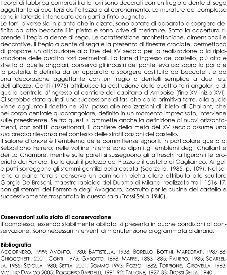 Le torri, diverse sia in pianta che in alzato, sono dotate di apparato a sporgere definito da otto beccatelli in pietra e sono prive di merlature.