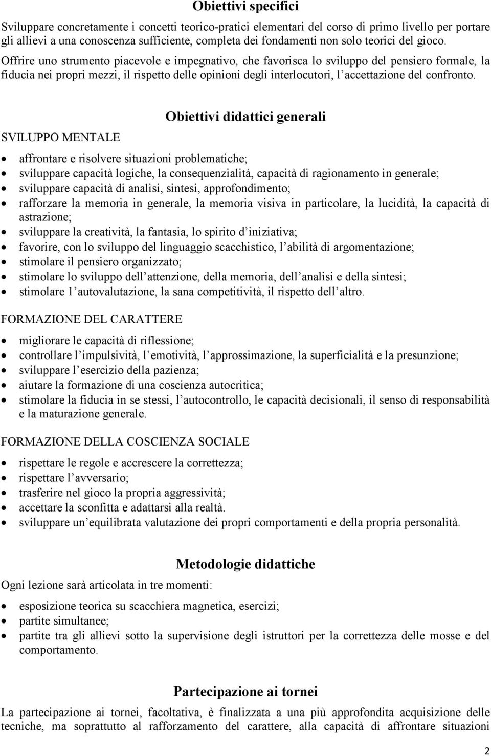 Offrire uno strumento piacevole e impegnativo, che favorisca lo sviluppo del pensiero formale, la fiducia nei propri mezzi, il rispetto delle opinioni degli interlocutori, l accettazione del