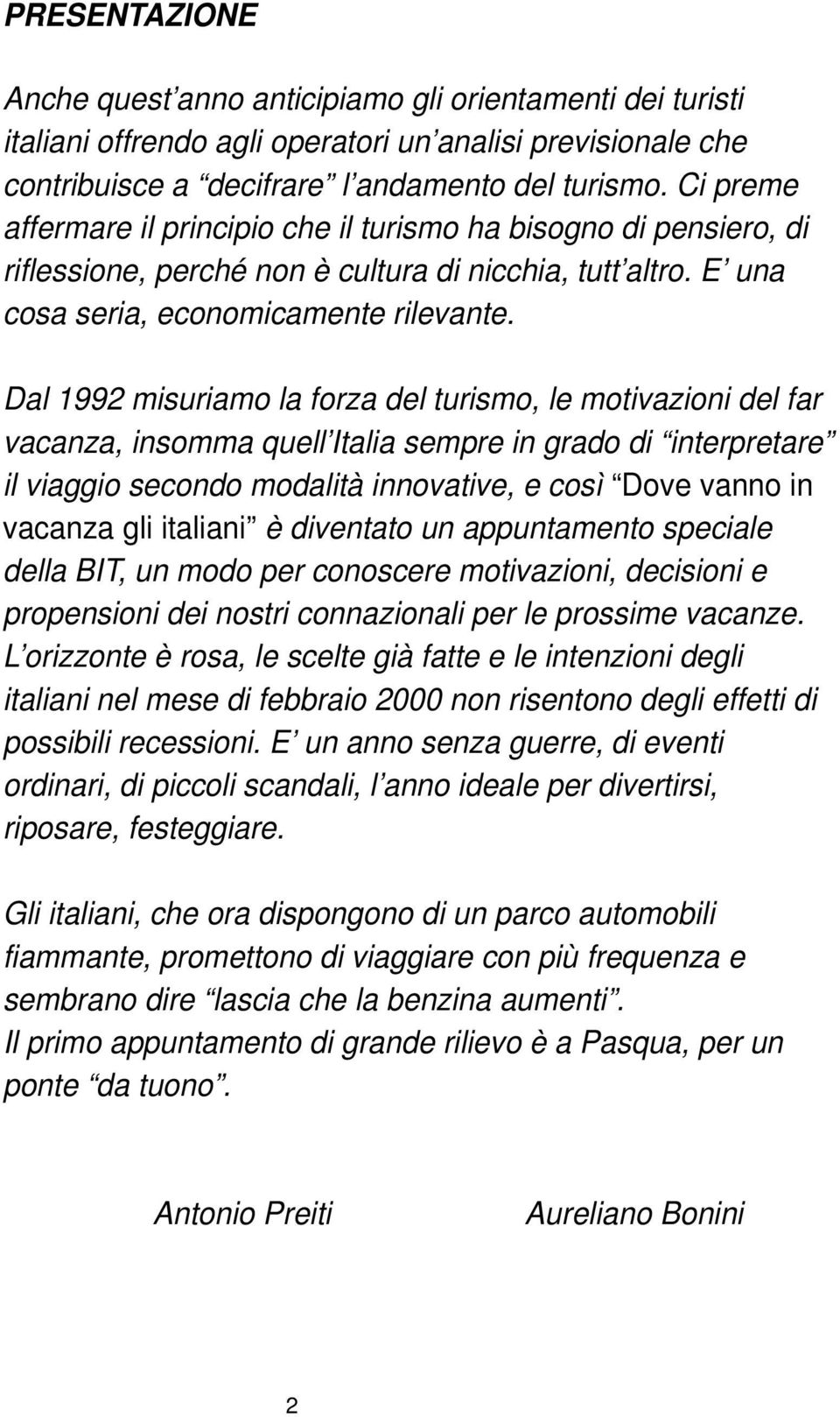 Dal 1992 misuriamo la forza del turismo, le motivazioni del far vacanza, insomma quell Italia sempre in grado di interpretare il viaggio secondo modalità innovative, e così Dove vanno in vacanza gli