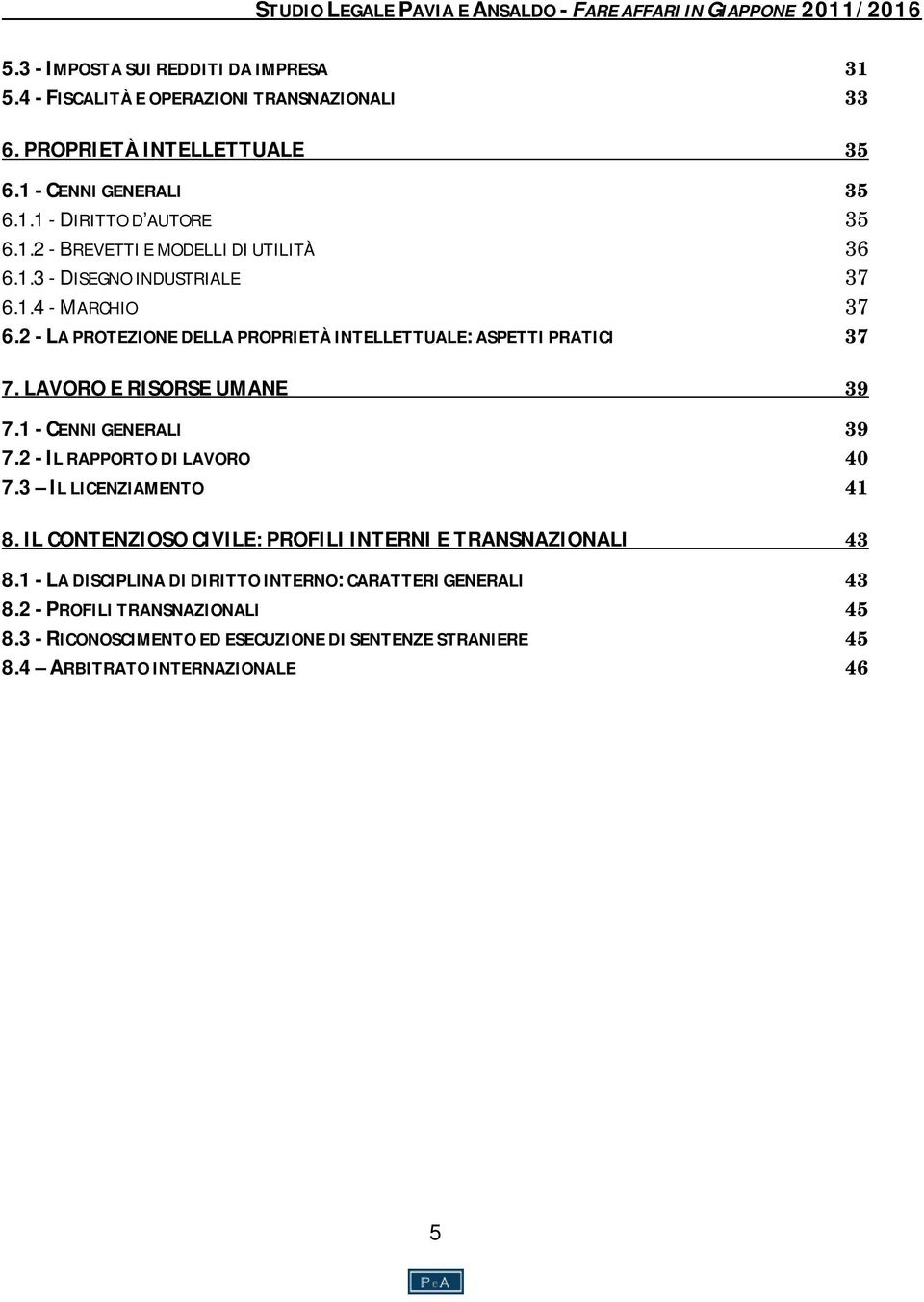 LAVORO E RISORSE UMANE 39 7.1 - CENNI GENERALI 39 7.2 - IL RAPPORTO DI LAVORO 40 7.3 IL LICENZIAMENTO 41 8. IL CONTENZIOSO CIVILE: PROFILI INTERNI E TRANSNAZIONALI 43 8.