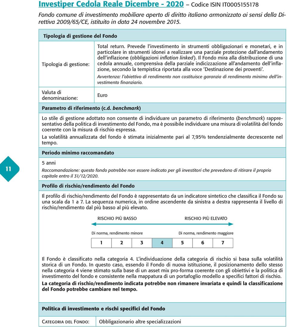 Prevede l investimento in strumenti obbligazionari e monetari, e in particolare in strumenti idonei a realizzare una parziale protezione dall andamento dell inflazione (obbligazioni inflation linked).