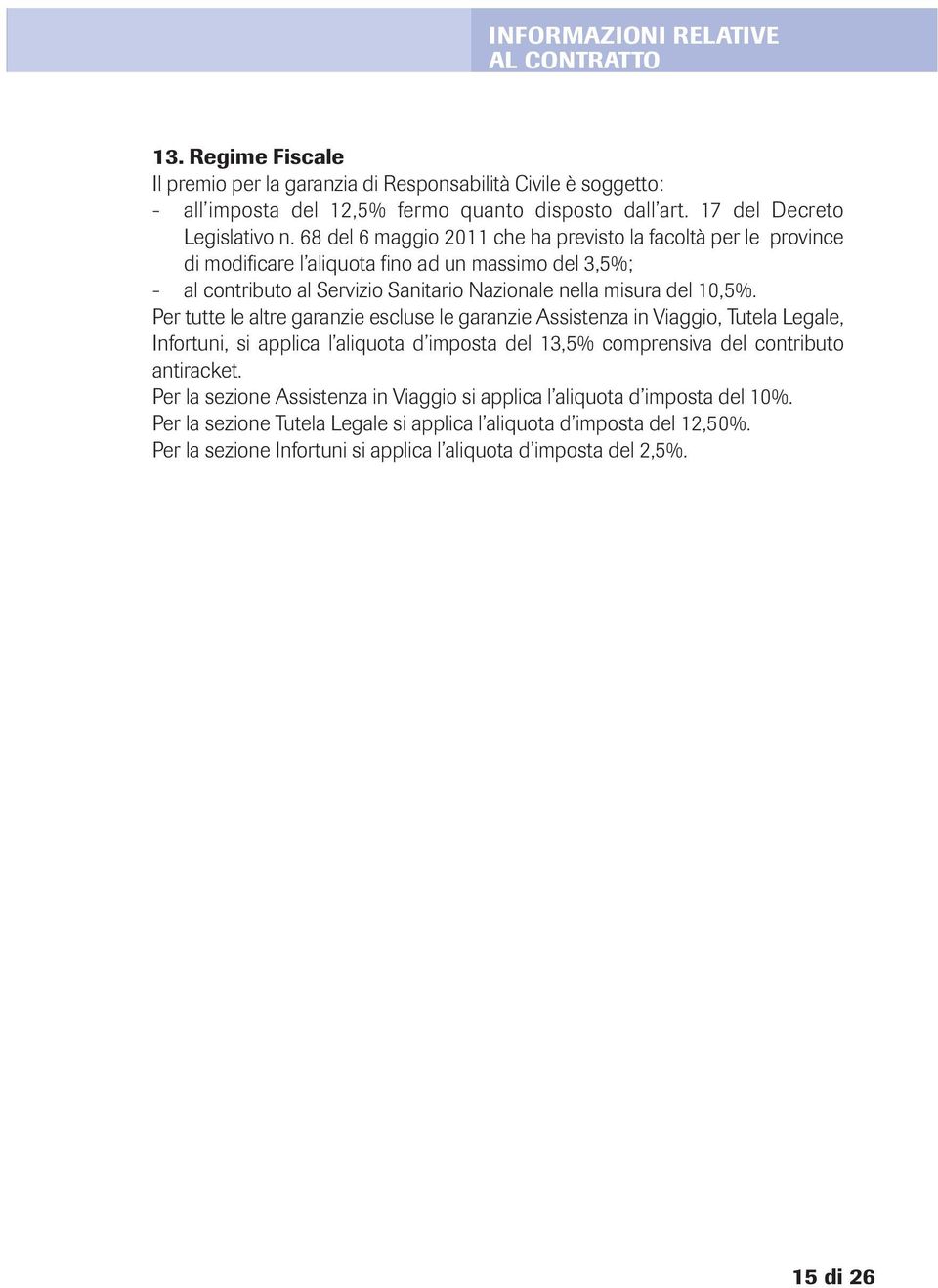 68 del 6 maggio 2011 che ha previsto la facoltà per le province di modificare l aliquota fino ad un massimo del 3,5%; - al contributo al Servizio Sanitario Nazionale nella misura del 10,5%.