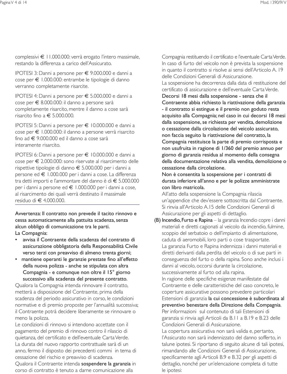 000.000. IPOTESI 5: Danni a persone per 10.000.000 e danni a cose per 1.000.000: il danno a persone verrà risarcito fino ad 9.000.000 ed il danno a cose sarà interamente risarcito.