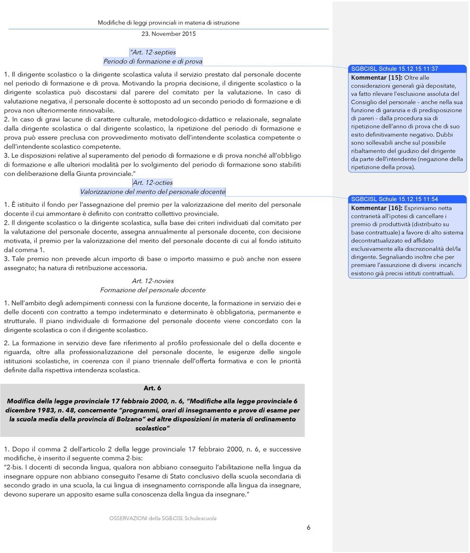 In caso di valutazione negativa, il personale docente è sottoposto ad un secondo periodo di formazione e di prova non ulteriormente rinnovabile. 2.