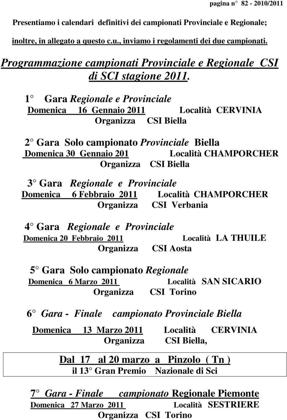 1 Gara Regionale e Provinciale Domenica 16 Gennaio 2011 Località CERVINIA Organizza CSI Biella 2 Gara Solo campionato Provinciale Biella Domenica 30 Gennaio 201 Località CHAMPORCHER Organizza CSI