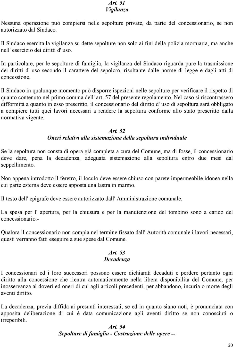 In particolare, per le sepolture di famiglia, la vigilanza del Sindaco riguarda pure la trasmissione dei diritti d' uso secondo il carattere del sepolcro, risultante dalle norme di legge e dagli atti