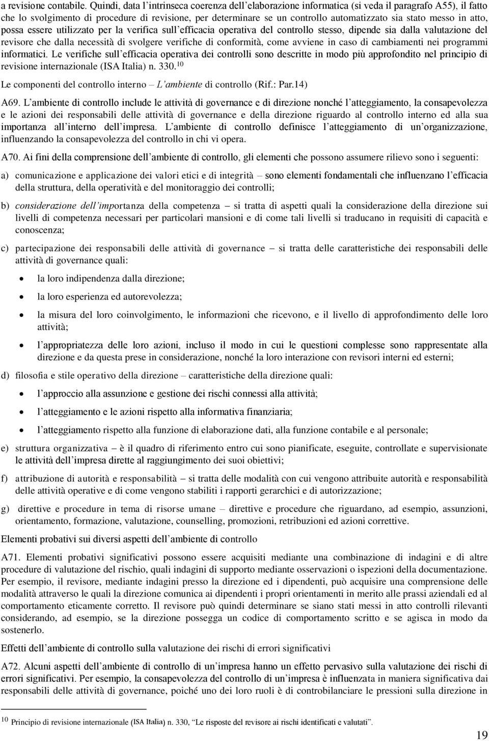 stato messo in atto, possa essere utilizzato per la verifica sull efficacia operativa del controllo stesso, dipende sia dalla valutazione del revisore che dalla necessità di svolgere verifiche di