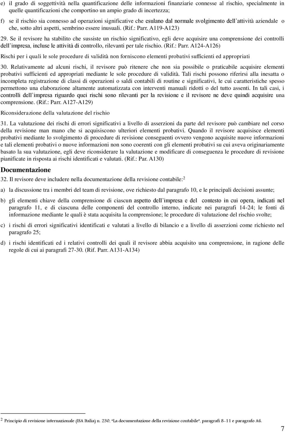 Se il revisore ha stabilito che sussiste un rischio significativo, egli deve acquisire una comprensione dei controlli dell impresa, incluse le attività di controllo, rilevanti per tale rischio. (Rif.