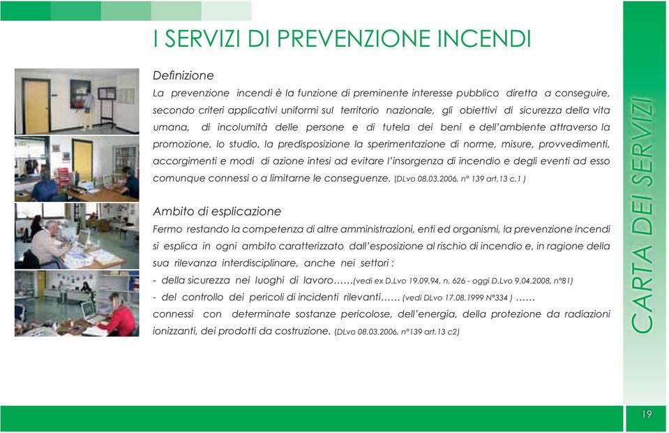 norme, misure, provvedimenti, accorgimenti e modi di azione intesi ad evitare l insorgenza di incendio e degli eventi ad esso comunque connessi o a limitarne le conseguenze. (DLvo 08.03.