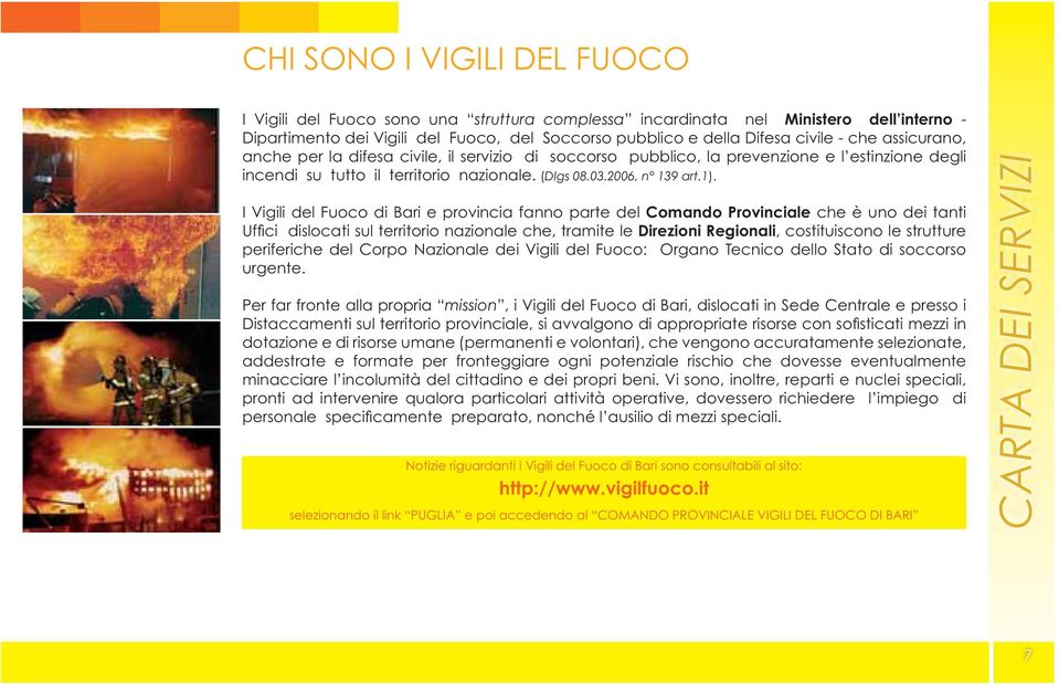 I Vigili del Fuoco di Bari e provincia fanno parte del Comando Provinciale che è uno dei tanti Uffi ci dislocati sul territorio nazionale che, tramite le Direzioni Regionali, costituiscono le