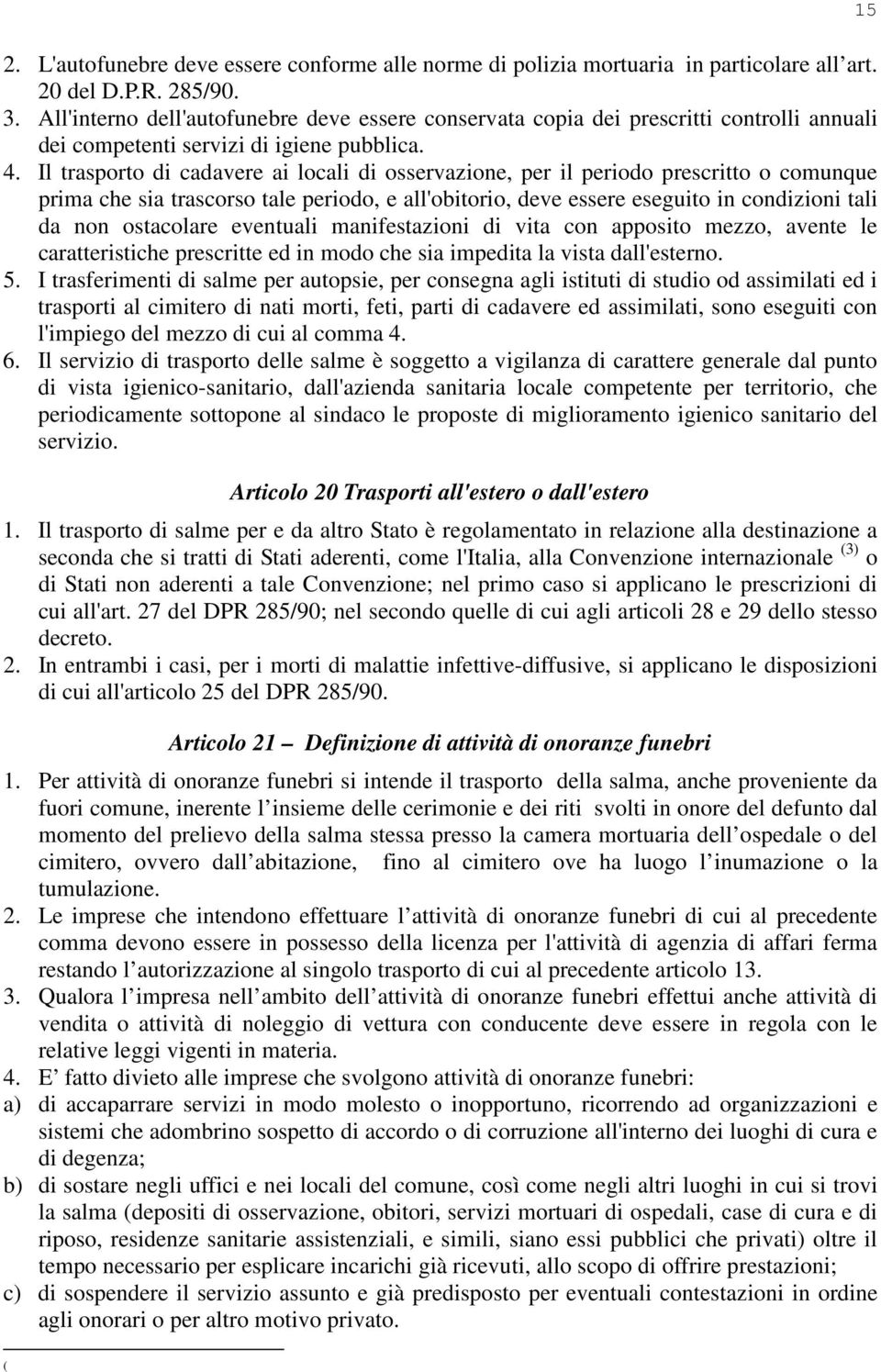 Il trasporto di cadavere ai locali di osservazione, per il periodo prescritto o comunque prima che sia trascorso tale periodo, e all'obitorio, deve essere eseguito in condizioni tali da non