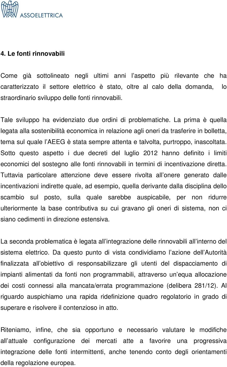 La prima è quella legata alla sostenibilità economica in relazione agli oneri da trasferire in bolletta, tema sul quale l AEEG è stata sempre attenta e talvolta, purtroppo, inascoltata.