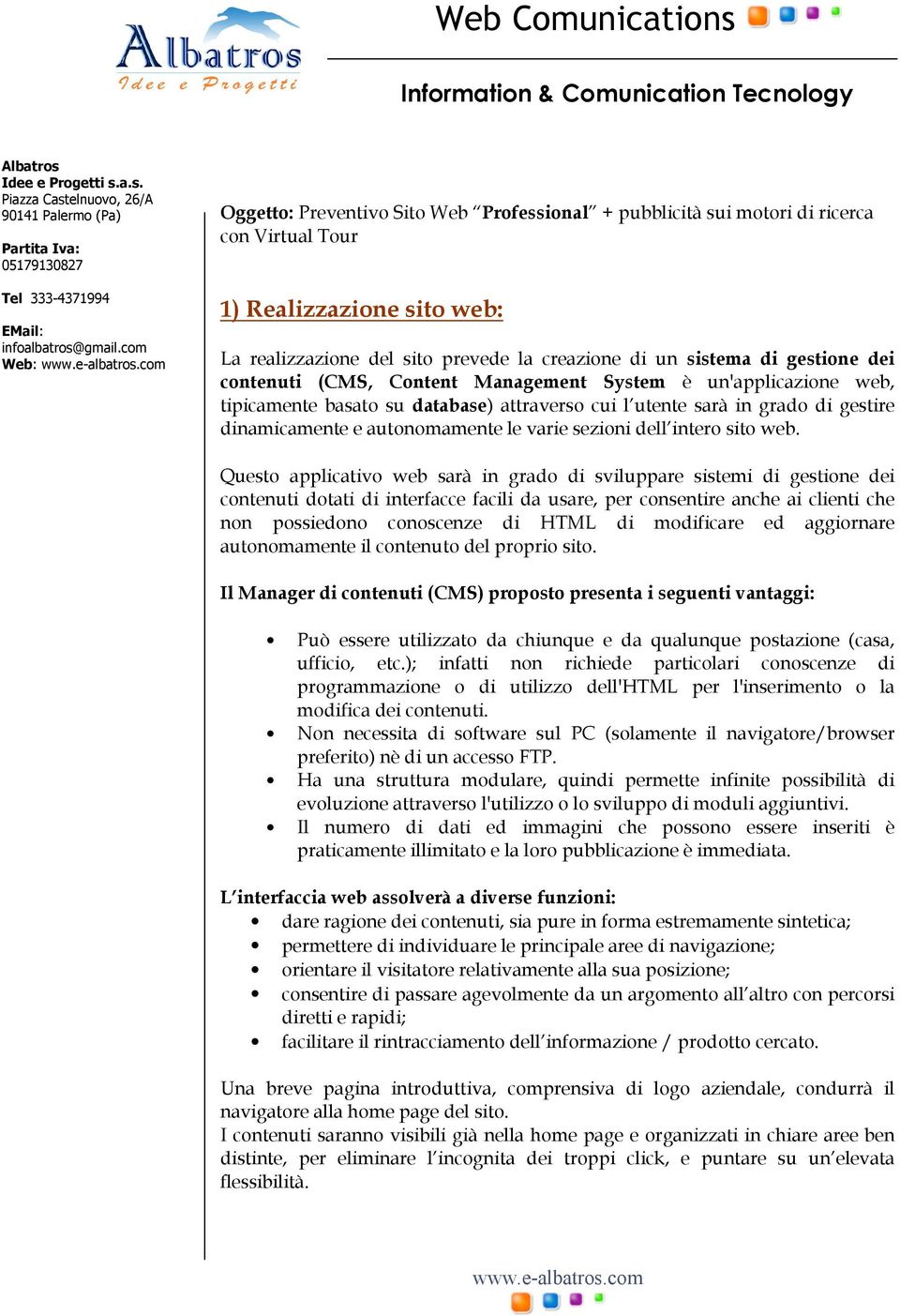 creazione di un sistema di gestione dei contenuti (CMS, Content Management System è un'applicazione web, tipicamente basato su database) attraverso cui l utente sarà in grado di gestire dinamicamente