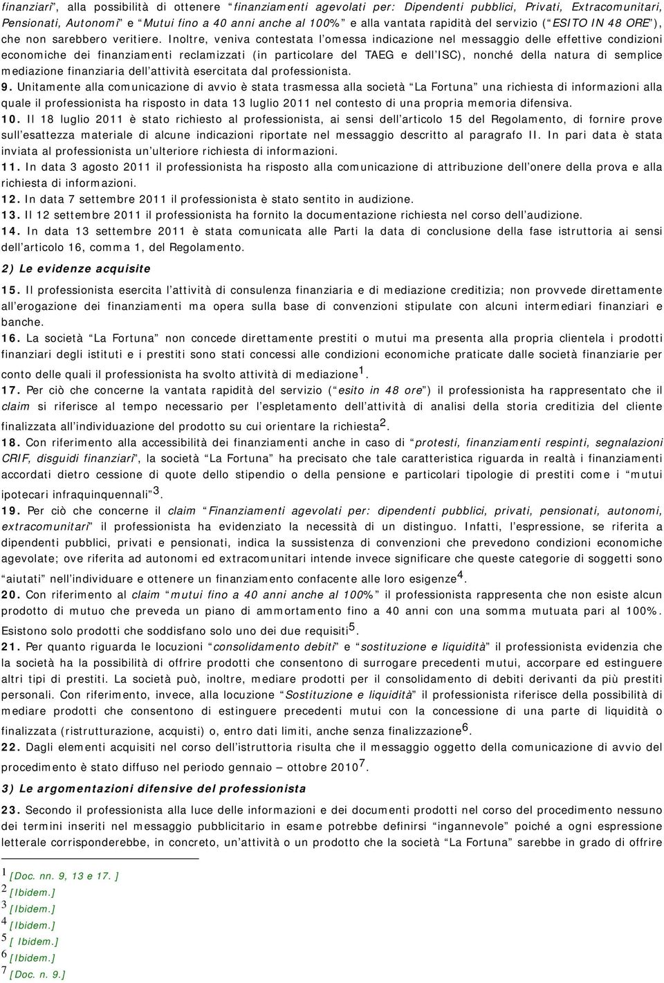 Inoltre, veniva contestata l omessa indicazione nel messaggio delle effettive condizioni economiche dei finanziamenti reclamizzati (in particolare del TAEG e dell ISC), nonché della natura di