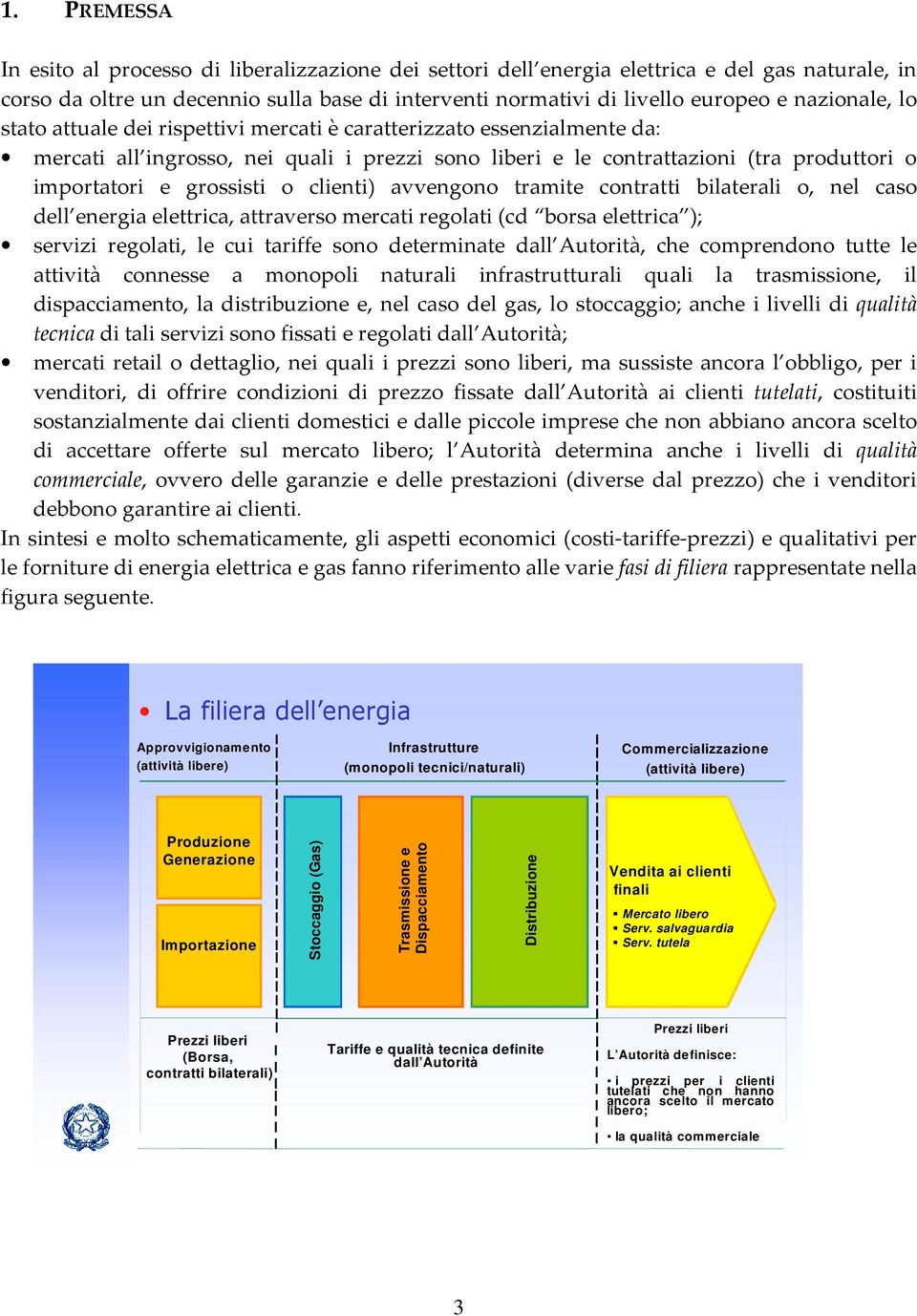 grossisti o clienti) avvengono tramite contratti bilaterali o, nel caso dell energia elettrica, attraverso mercati regolati (cd borsa elettrica ); servizi regolati, le cui tariffe sono determinate