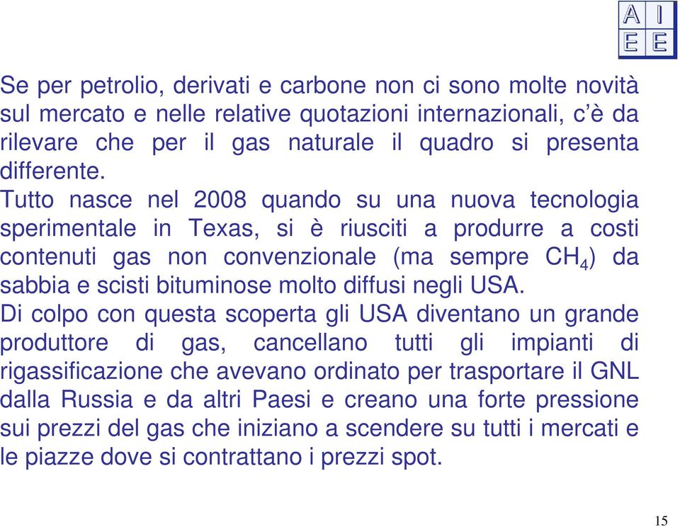 Tutto nasce nel 2008 quando su una nuova tecnologia sperimentale in Texas, si è riusciti a produrre a costi contenuti gas non convenzionale (ma sempre CH 4 ) da sabbia e scisti