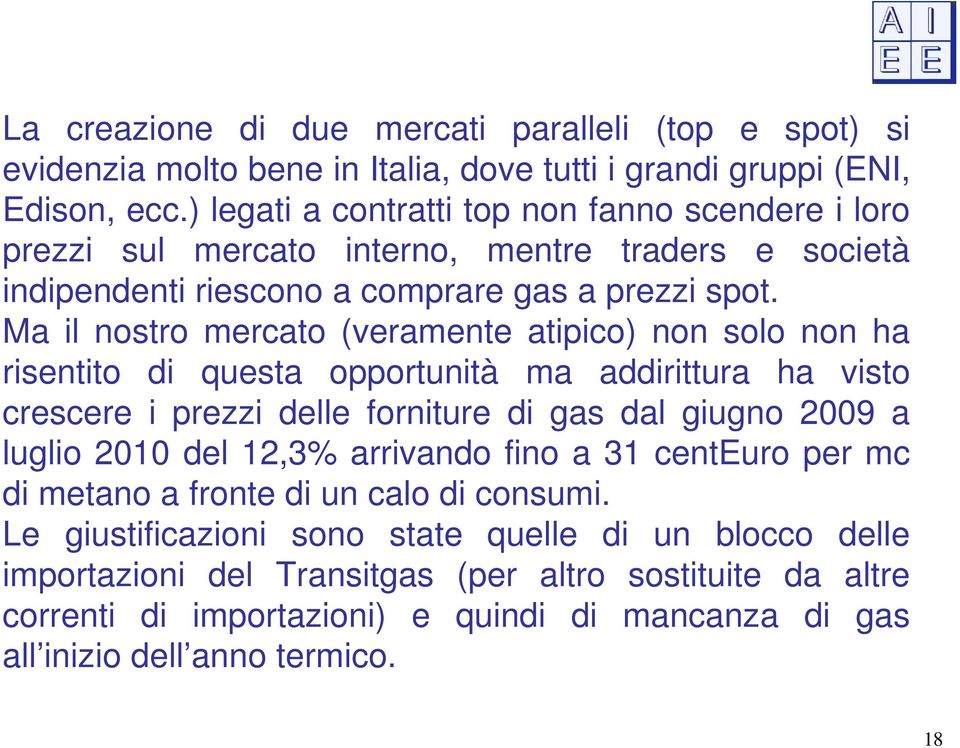 Ma il nostro mercato (veramente atipico) non solo non ha risentito di questa opportunità ma addirittura ha visto crescere i prezzi delle forniture di gas dal giugno 2009 a luglio 2010 del