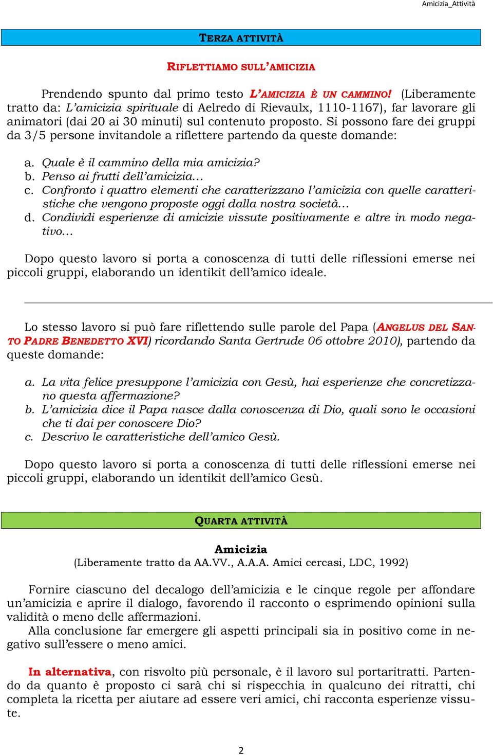 Si possono fare dei gruppi da 3/5 persone invitandole a riflettere partendo da queste domande: a. Quale è il cammino della mia amicizia? b. Penso ai frutti dell amicizia c.