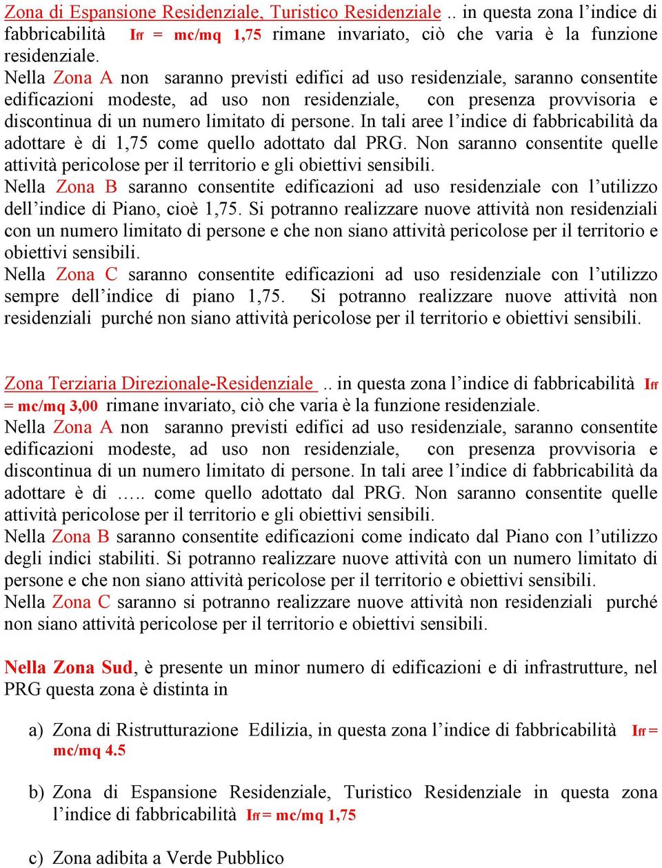 Nella Zona B saranno consentite edificazioni ad uso residenziale con l utilizzo dell indice di Piano, cioè 1,75.