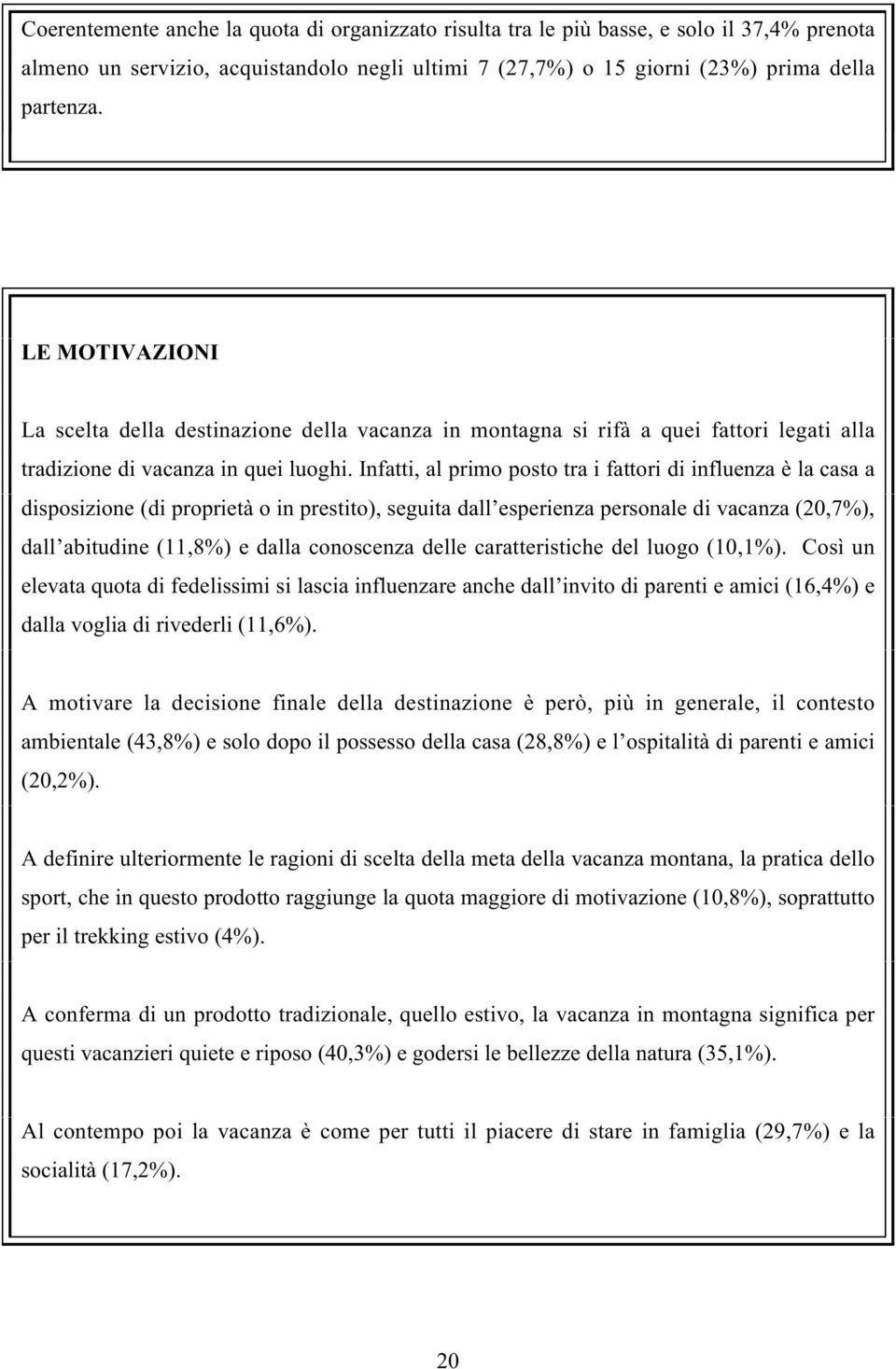 Infatti, al primo posto tra i fattori di influenza è la casa a disposizione (di proprietà o in prestito), seguita dall esperienza personale di vacanza (20,7%), dall abitudine (11,8%) e dalla