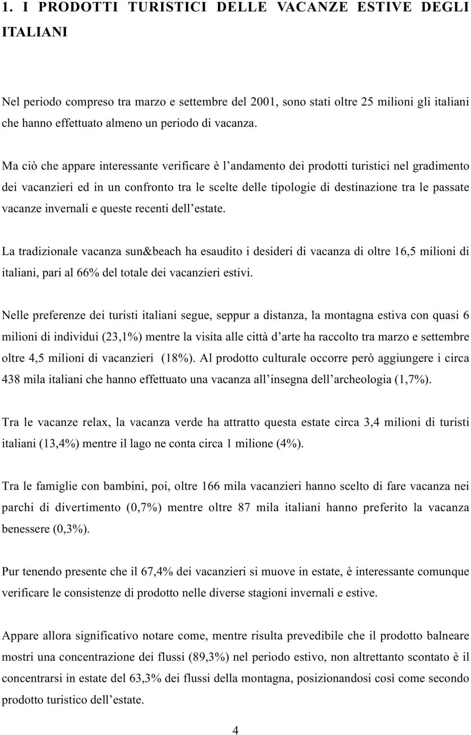 Ma ciò che appare interessante verificare è l andamento dei prodotti turistici nel gradimento dei vacanzieri ed in un confronto tra le scelte delle tipologie di destinazione tra le passate vacanze