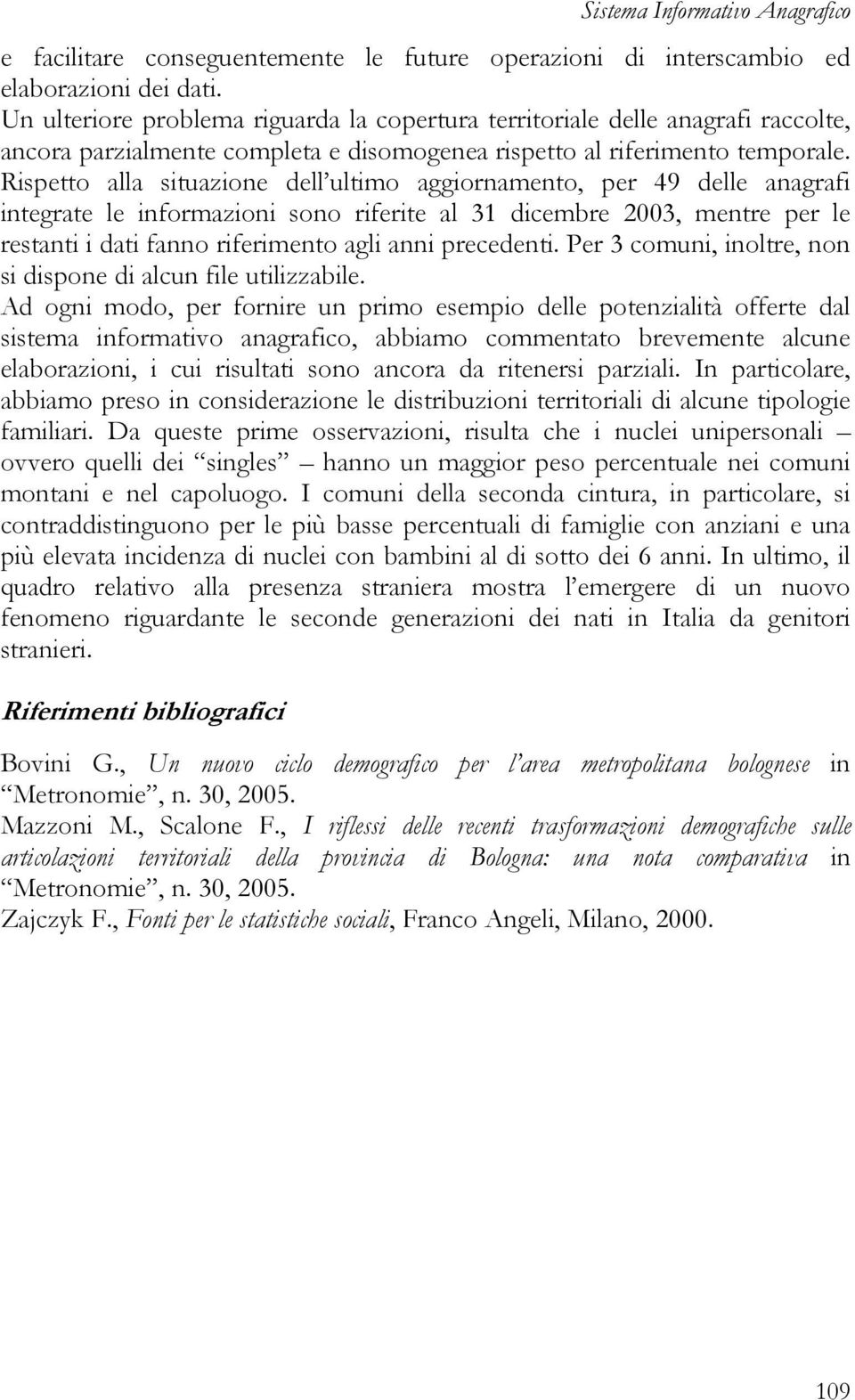 Rispetto alla situazione dell ultimo aggiornamento, per 49 delle anagrafi integrate le informazioni sono riferite al 31 dicembre 2003, mentre per le restanti i dati fanno riferimento agli anni