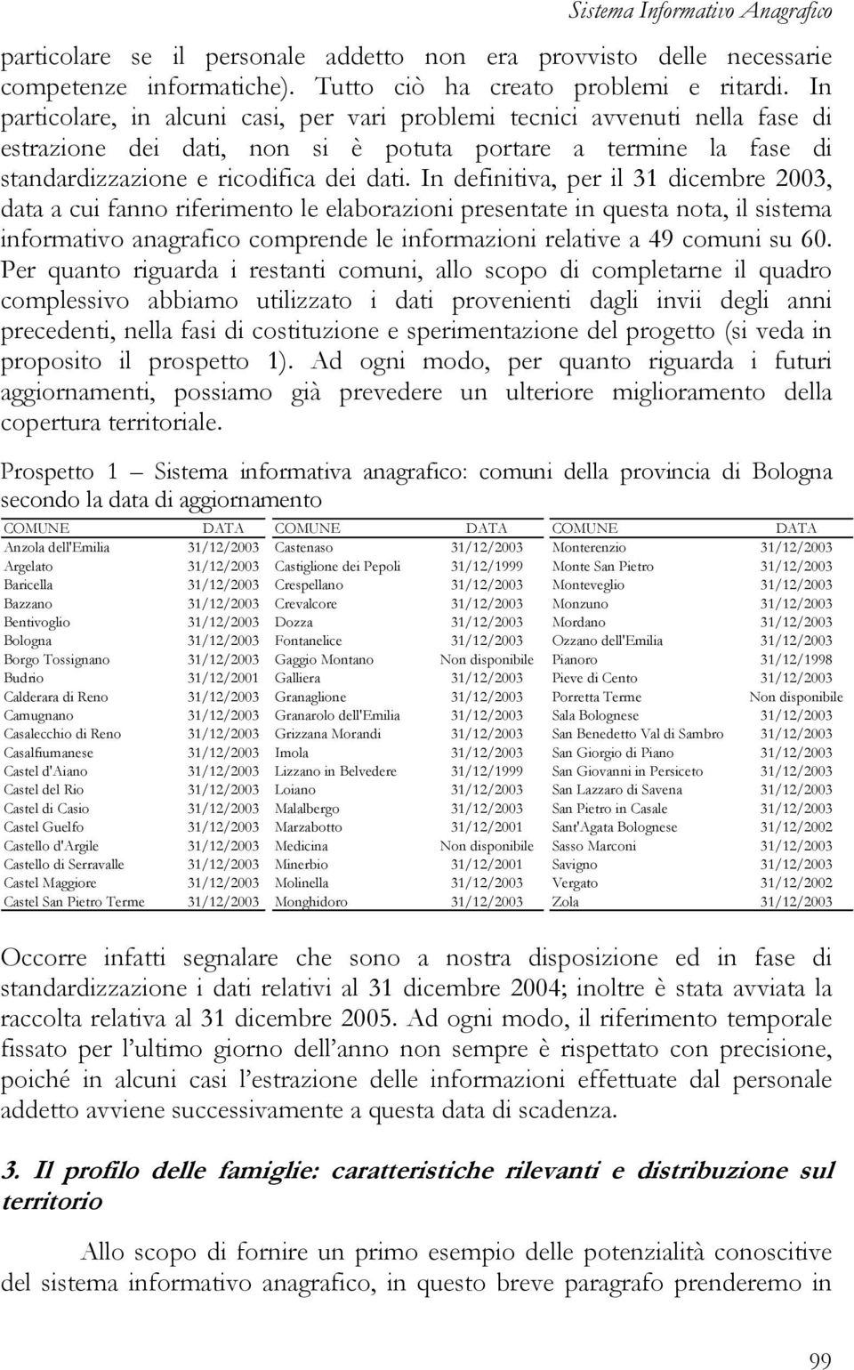 In definitiva, per il 31 dicembre 2003, data a cui fanno riferimento le elaborazioni presentate in questa nota, il sistema informativo anagrafico comprende le informazioni relative a 49 comuni su 60.