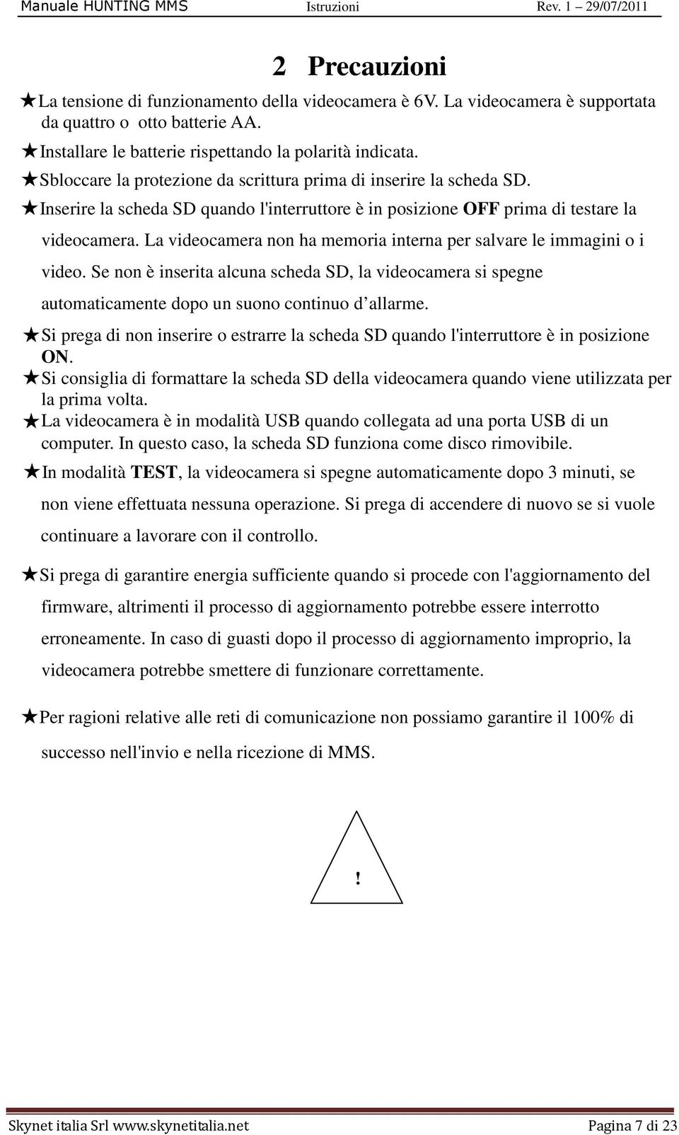 La videocamera non ha memoria interna per salvare le immagini o i video. Se non è inserita alcuna scheda SD, la videocamera si spegne automaticamente dopo un suono continuo d allarme.