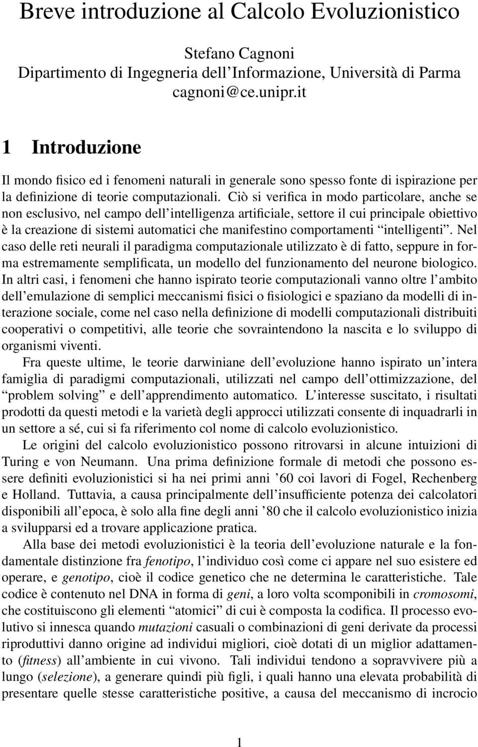 Ciò si verifica in modo particolare, anche se non esclusivo, nel campo dell intelligenza artificiale, settore il cui principale obiettivo è la creazione di sistemi automatici che manifestino