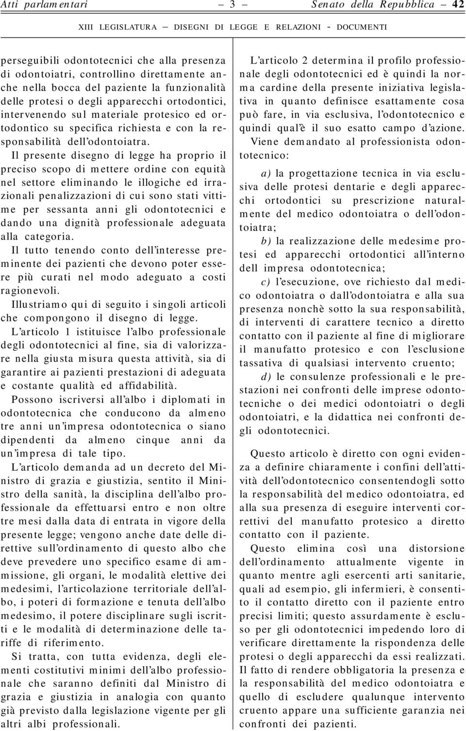 Il presente disegno di legge ha proprio il preciso scopo di mettere ordine con equità nel settore eliminando le illogiche ed irrazionali penalizzazioni di cui sono stati vittime per sessanta anni gli