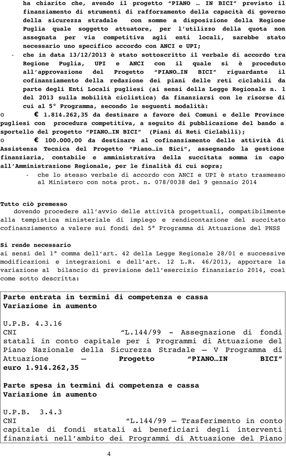 è stato sottoscritto il verbale di accordo tra Regione Puglia, UPI e ANCI con il quale si è proceduto all approvazione del Progetto PIANO IN BICI riguardante il cofinanziamento della redazione dei