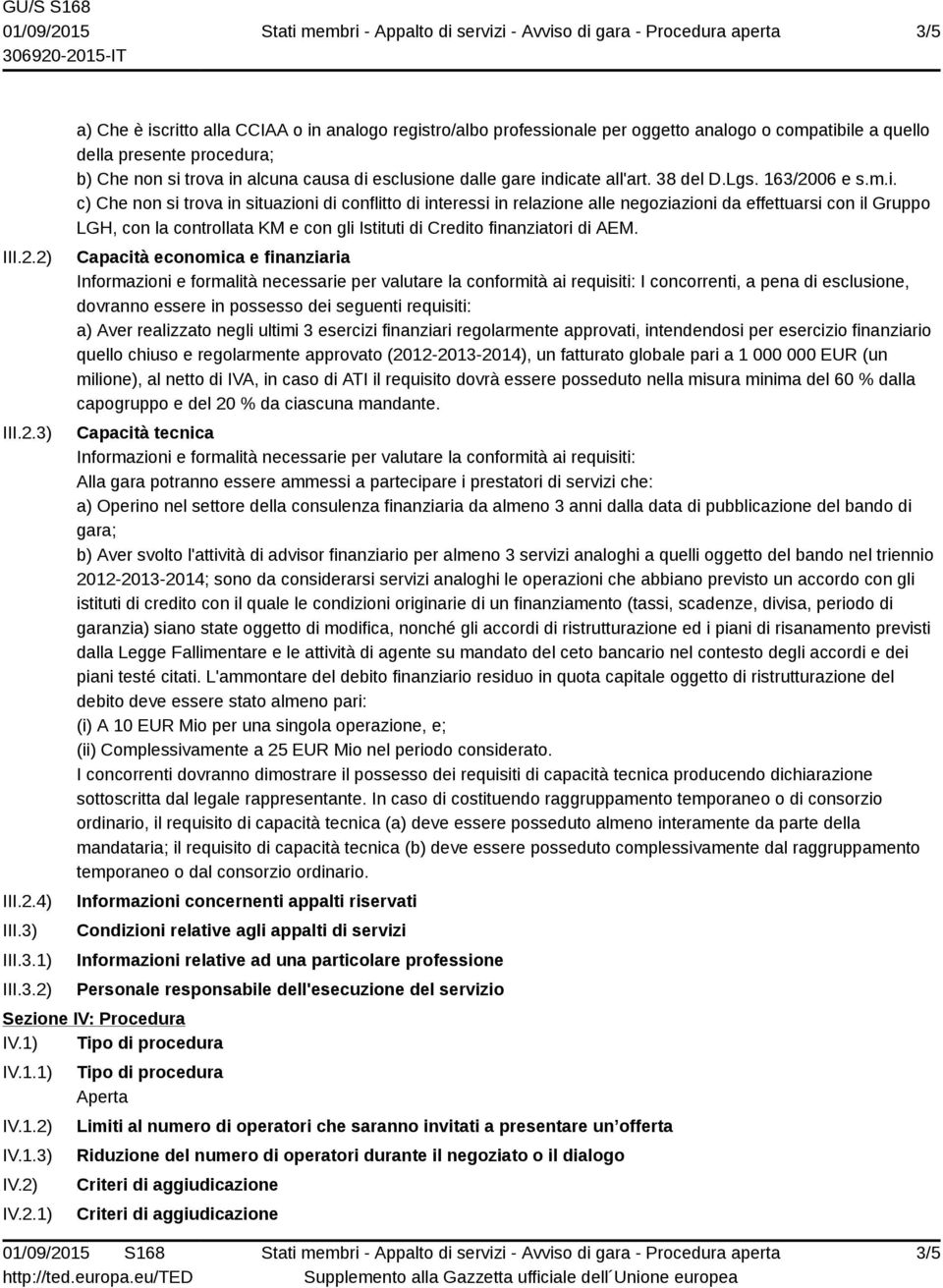 trova in alcuna causa di esclusione dalle gare indicate all'art. 38 del D.Lgs. 163/2006 e s.m.i. c) trova in situazioni di conflitto di interessi in relazione alle negoziazioni da effettuarsi con il Gruppo LGH, con la controllata KM e con gli Istituti di Credito finanziatori di AEM.