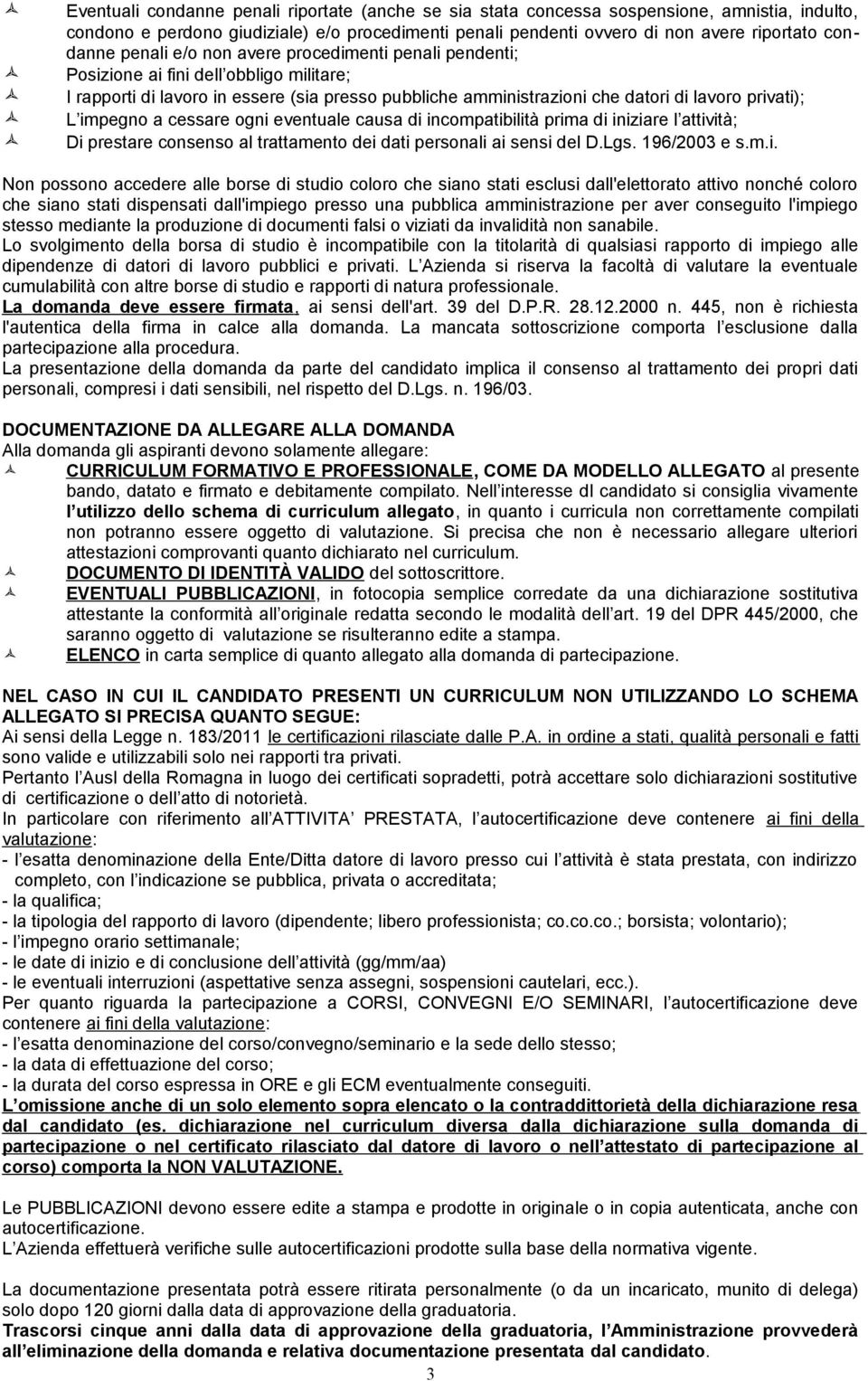 impegno a cessare ogni eventuale causa di incompatibilità prima di iniziare l attività; Di prestare consenso al trattamento dei dati personali ai sensi del D.Lgs. 196/2003 e s.m.i. Non possono