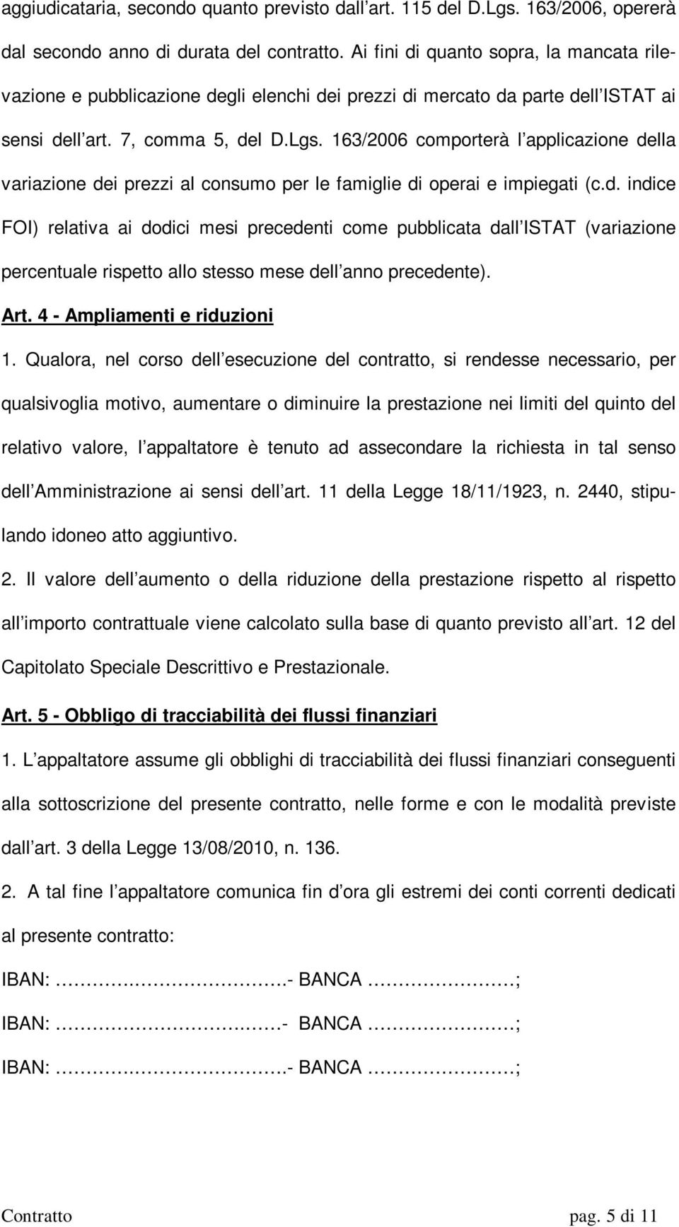 163/2006 comporterà l applicazione della variazione dei prezzi al consumo per le famiglie di operai e impiegati (c.d. indice FOI) relativa ai dodici mesi precedenti come pubblicata dall ISTAT (variazione percentuale rispetto allo stesso mese dell anno precedente).