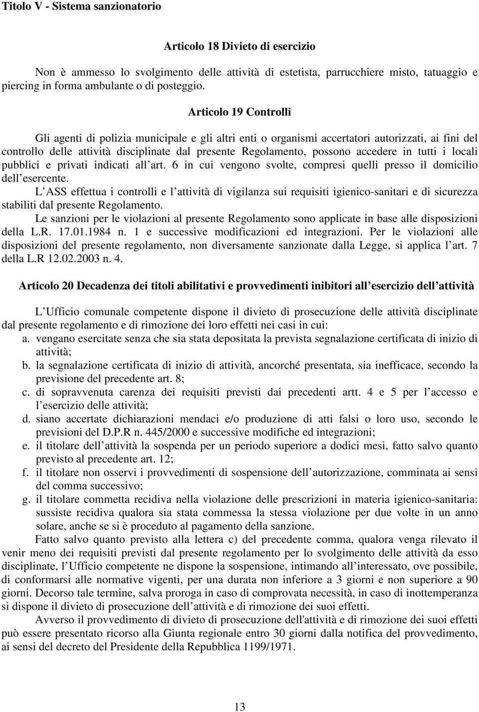 accedere in tutti i locali pubblici e privati indicati all art. 6 in cui vengono svolte, compresi quelli presso il domicilio dell esercente.