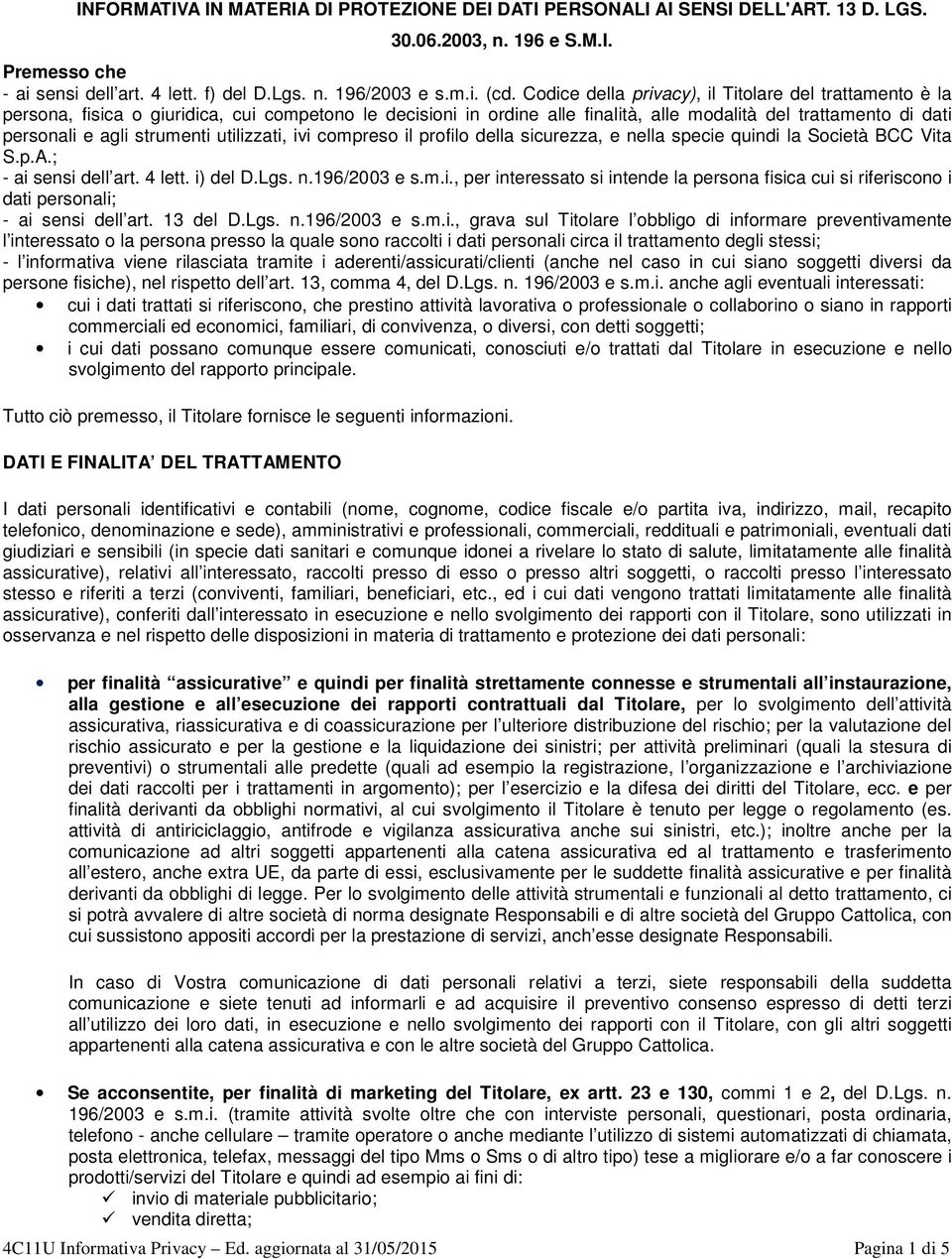 strumenti utilizzati, ivi compreso il profilo della sicurezza, e nella specie quindi la Società BCC Vita S.p.A.; - ai sensi dell art. 4 lett. i) del D.Lgs. n.196/2003 e s.m.i., per interessato si intende la persona fisica cui si riferiscono i dati personali; - ai sensi dell art.