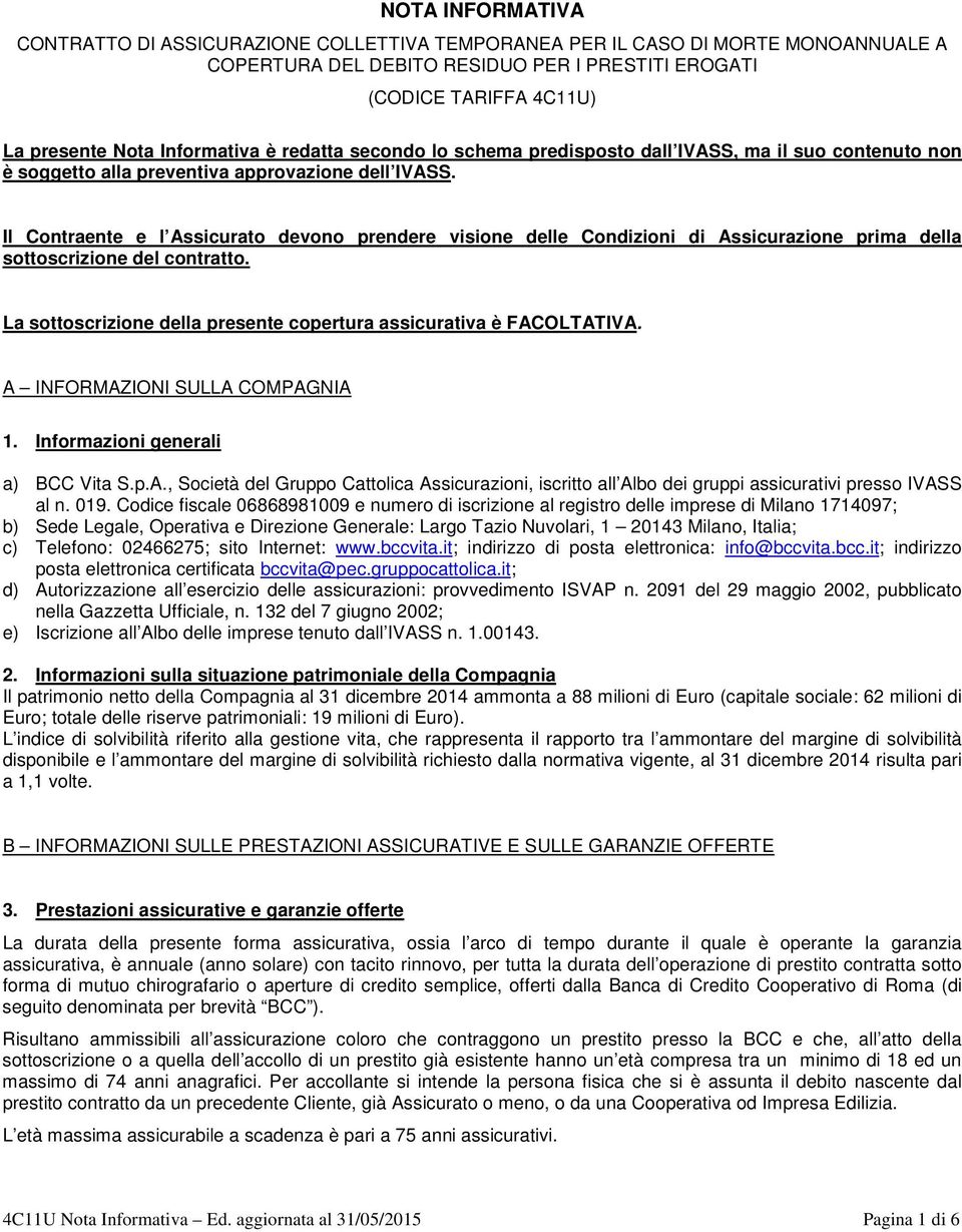 Il Contraente e l Assicurato devono prendere visione delle Condizioni di Assicurazione prima della sottoscrizione del contratto. La sottoscrizione della presente copertura assicurativa è FACOLTATIVA.