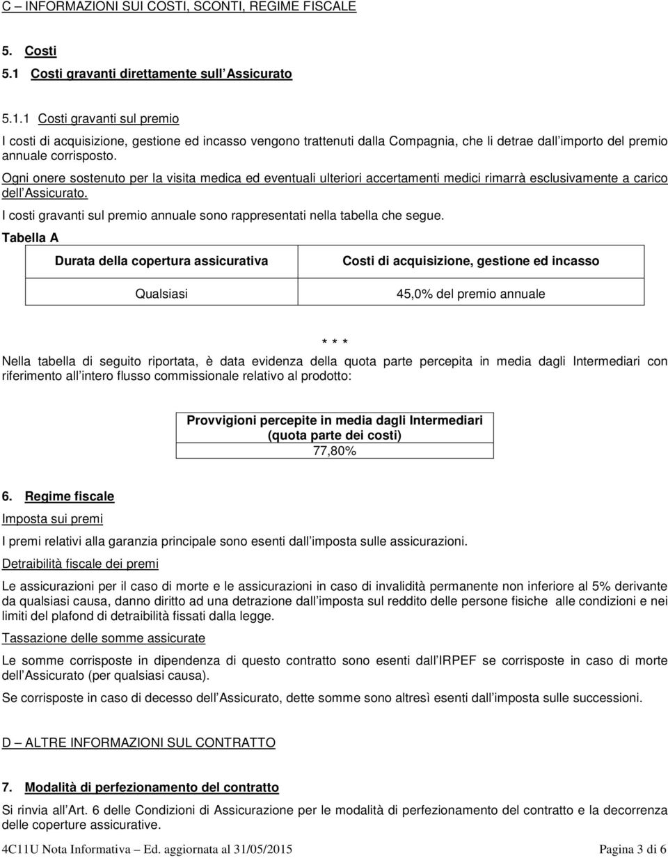 1 Costi gravanti sul premio I costi di acquisizione, gestione ed incasso vengono trattenuti dalla Compagnia, che li detrae dall importo del premio annuale corrisposto.