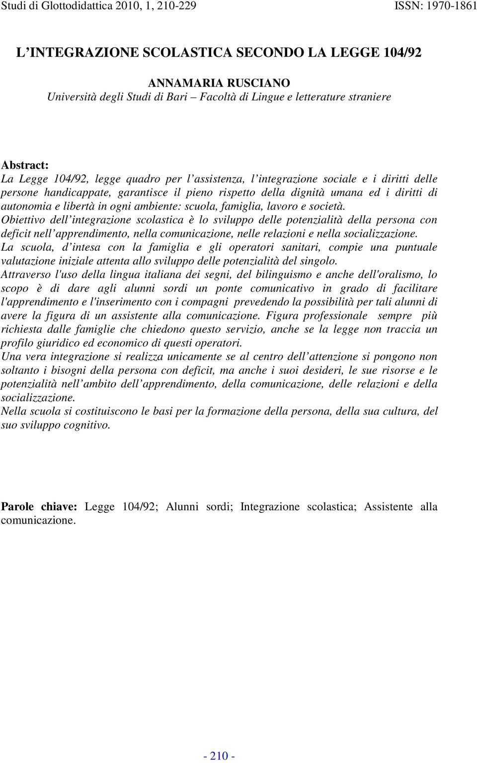 società. Obiettivo dell integrazione scolastica è lo sviluppo delle potenzialità della persona con deficit nell apprendimento, nella comunicazione, nelle relazioni e nella socializzazione.