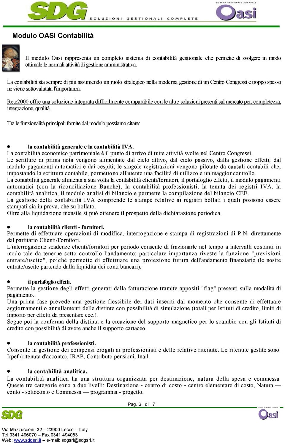 Rete2000 offre una soluzione integrata difficilmente comparabile con le altre soluzioni presenti sul mercato per: completezza, integrazione, qualità.