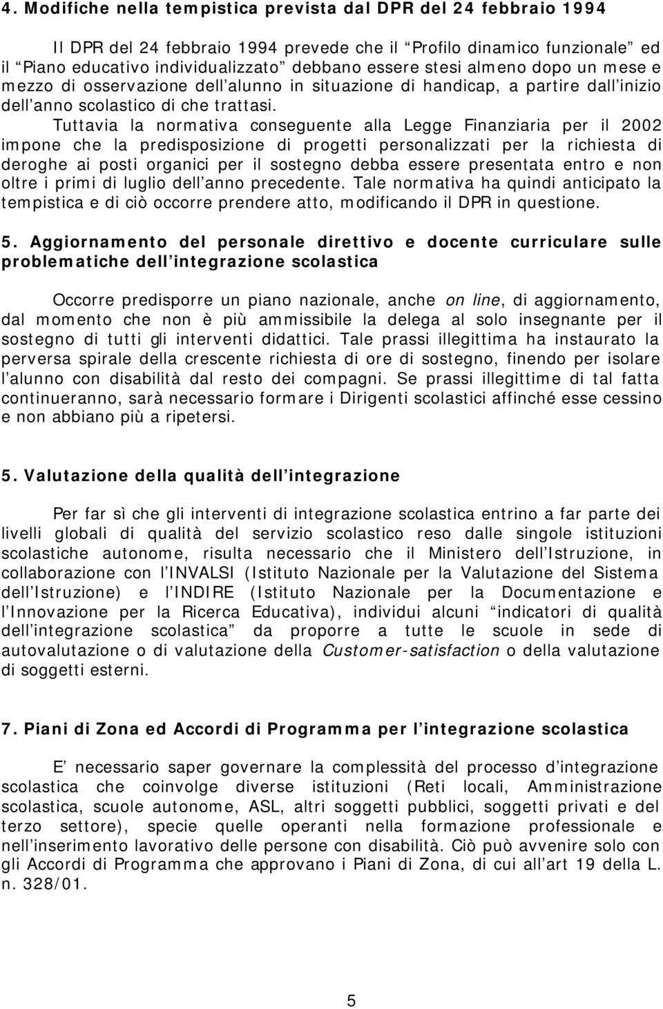 Tuttavia la normativa conseguente alla Legge Finanziaria per il 2002 impone che la predisposizione di progetti personalizzati per la richiesta di deroghe ai posti organici per il sostegno debba