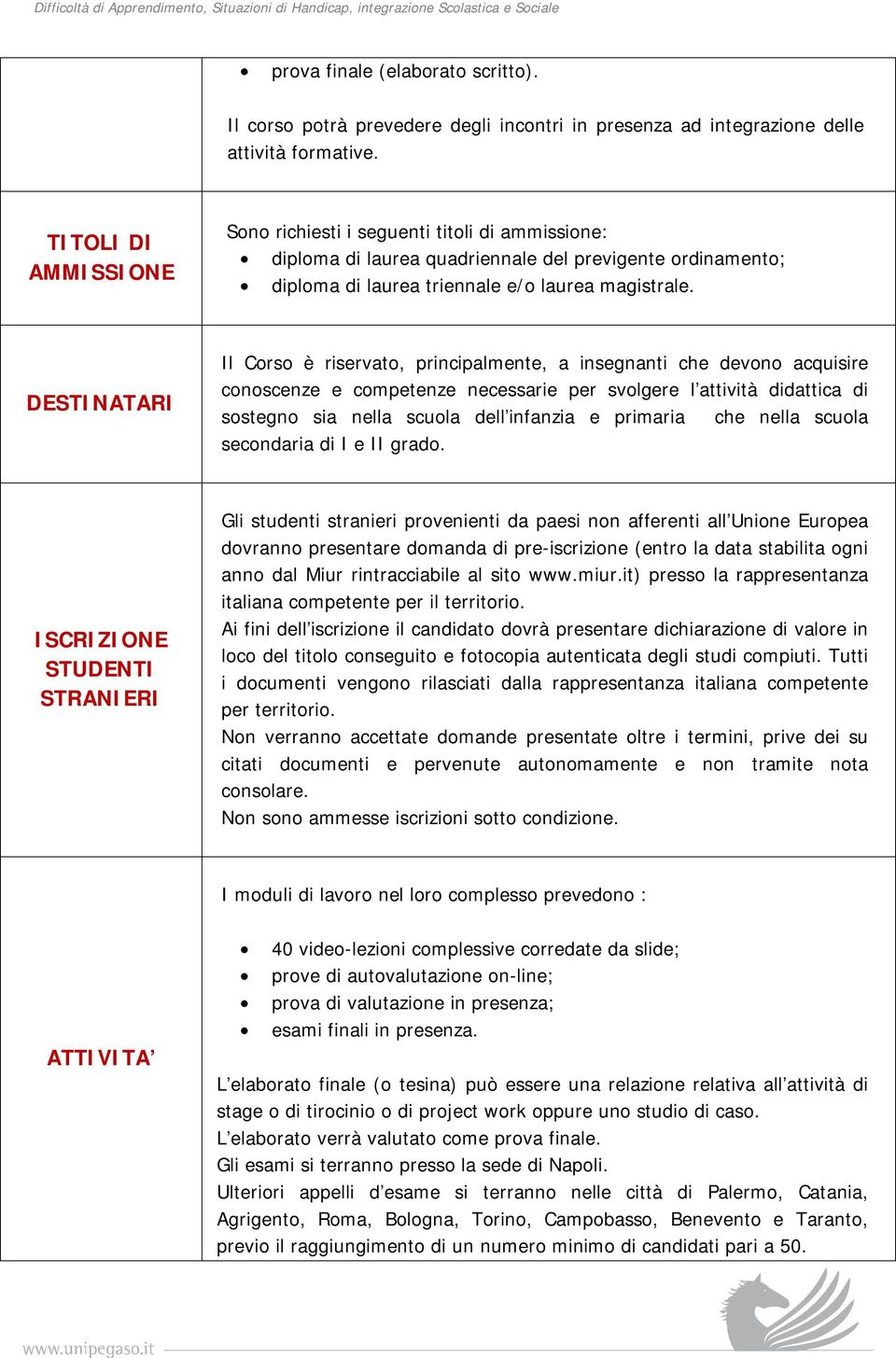 DESTINATARI Il Corso è riservato, principalmente, a insegnanti che devono acquisire conoscenze e competenze necessarie per svolgere l attività didattica di sostegno sia nella scuola dell infanzia e